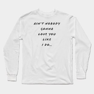 Ain’t Nobody Gonna Love You Like I Do Long Sleeve T-Shirt